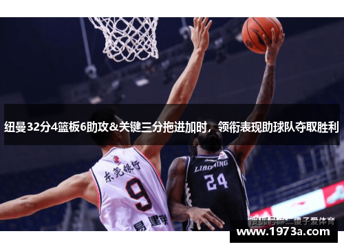 纽曼32分4篮板6助攻&关键三分拖进加时，领衔表现助球队夺取胜利